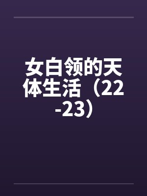 女白领的天体生活（22-23）笔趣阁无弹窗封面
