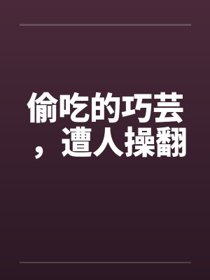 偷吃的巧芸，遭人操翻笔趣阁无弹窗封面