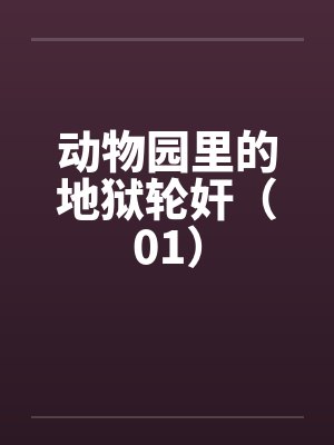 动物园里的地狱轮奸（01）笔趣阁无弹窗封面