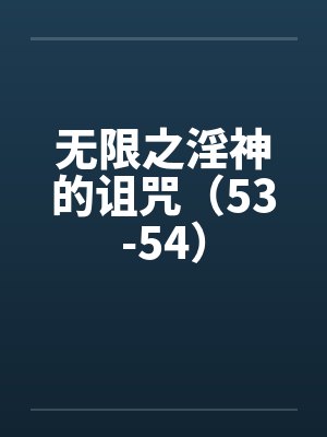 无限之淫神的诅咒（53-54）by佚名封面