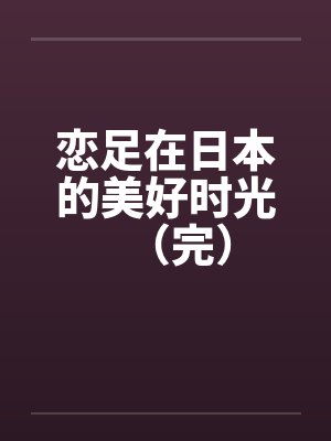 恋足在日本的美好时光（完）by佚名封面