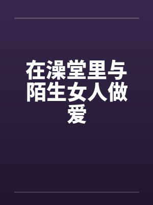 在澡堂里与陌生女人做爱by佚名封面