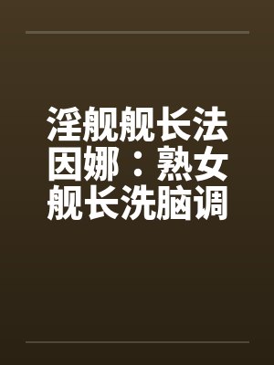 淫舰舰长法因娜：熟女舰长洗脑调教（04）封面