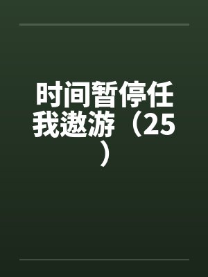 时间暂停任我遨游（25）笔趣阁无弹窗封面
