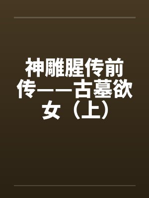 神雕腥传前传——古墓欲女（上）by佚名笔趣阁无弹窗封面
