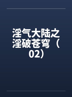 淫气大陆之淫破苍穹（02）笔趣阁无弹窗封面