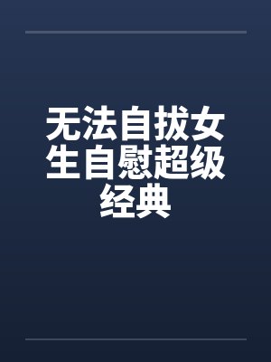 无法自拔女生自慰超级经典by佚名封面