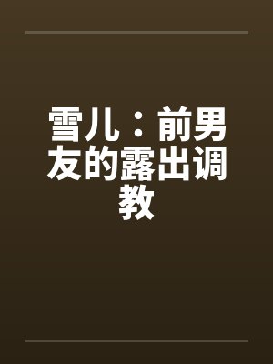雪儿：前男友的露出调教封面