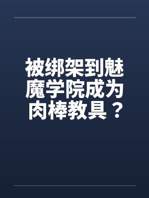 被绑架到魅魔学院成为肉棒教具？！（01）by佚名封面