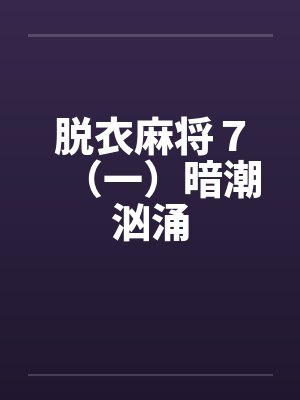 脱衣麻将７（一）暗潮汹涌笔趣阁无弹窗封面