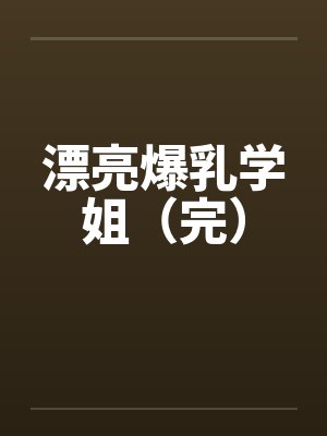 漂亮爆乳学姐（完）笔趣阁无弹窗封面