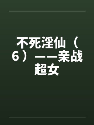 不死淫仙（6 ）——亲战超女封面