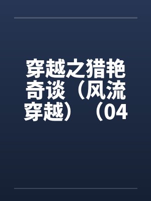 穿越之猎艳奇谈（风流穿越）（04-06）by佚名笔趣阁无弹窗封面