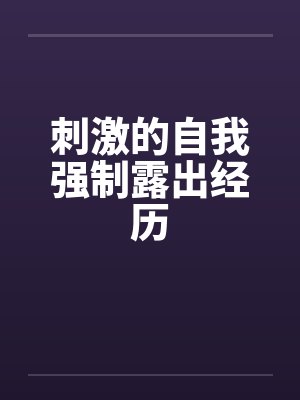 刺激的自我强制露出经历by佚名封面