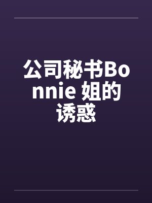 公司秘书Bonnie 姐的诱惑笔趣阁无弹窗封面