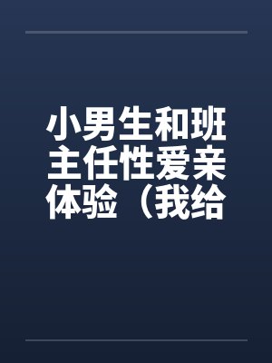 小男生和班主任性爱亲体验（我给几个小男生上了）（与小男生偷情）by佚名封面
