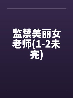 监禁美丽女老师(1-2未完)by佚名笔趣阁无弹窗封面