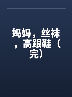 妈妈，丝袜，高跟鞋（完）封面