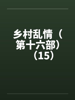 乡村乱情（第十六部）（15）by佚名笔趣阁无弹窗封面