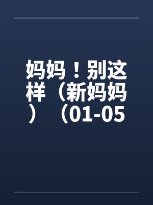妈妈！别这样（新妈妈）（01-05）by佚名封面