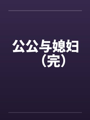 公公与媳妇（完）by佚名笔趣阁无弹窗封面