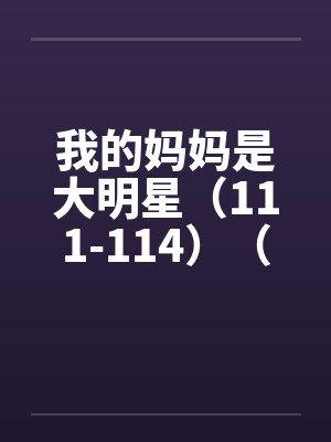 我的妈妈是大明星（111-114）（完）封面