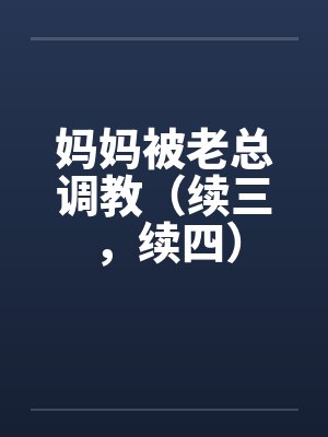 妈妈被老总调教（续三，续四）by佚名封面