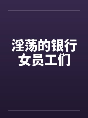 淫荡的银行女员工们by佚名笔趣阁无弹窗封面