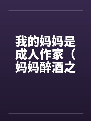 我的妈妈是成人作家（妈妈醉酒之后）by佚名封面