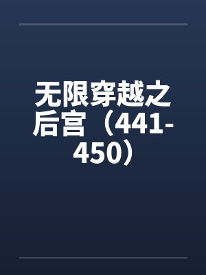 无限穿越之后宫（441-450）笔趣阁无弹窗封面