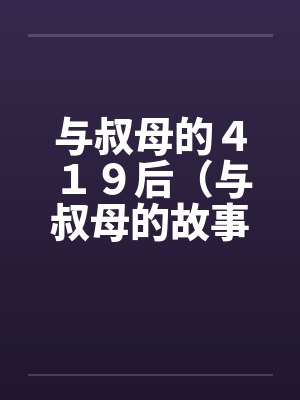 与叔母的４１９后（与叔母的故事）（01）笔趣阁无弹窗封面