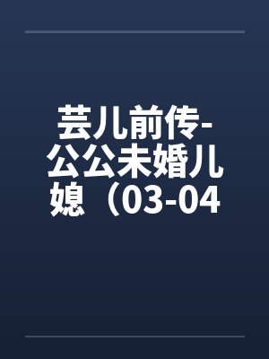 芸儿前传-公公未婚儿媳（03-04）by佚名封面