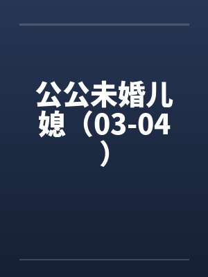 公公未婚儿媳（03-04）笔趣阁无弹窗封面
