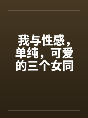 我与性感，单纯，可爱的三个女同学笔趣阁无弹窗封面