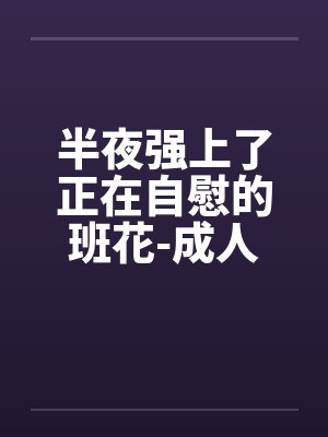 半夜强上了正在自慰的班花-成人文W交流^|by佚名封面