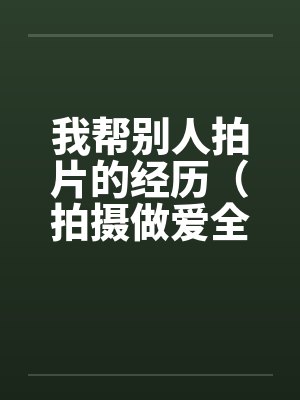 我帮别人拍片的经历（拍摄做爱全过程—一个摄影师的真实经历）笔趣阁无弹窗封面