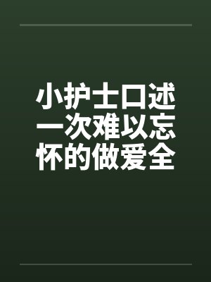 小护士口述一次难以忘怀的做爱全过程（整理重发）封面