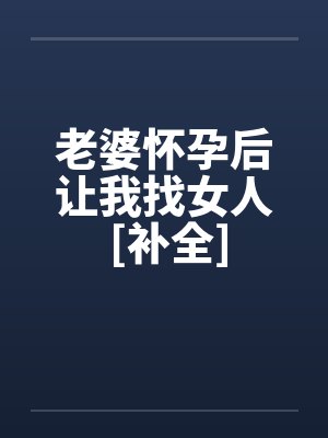老婆怀孕后让我找女人 [补全]笔趣阁无弹窗封面