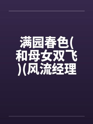 满园春色(和母女双飞)(风流经理骚职员和她母亲)by佚名封面