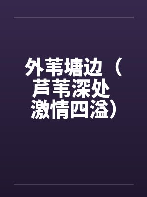 外苇塘边（芦苇深处 激情四溢）（富康车）by佚名封面