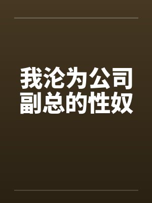 我沦为公司副总的性奴by佚名封面