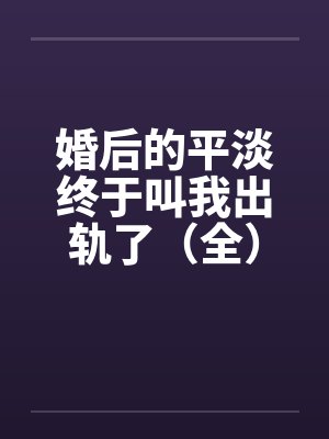 婚后的平淡终于叫我出轨了（全）2011.2.6.更新封面