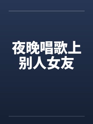 夜晚唱歌上别人女友笔趣阁无弹窗封面