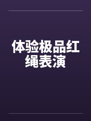体验极品红绳表演封面