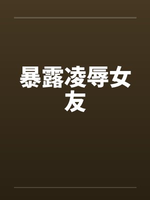 暴露凌辱女友by佚名笔趣阁无弹窗封面