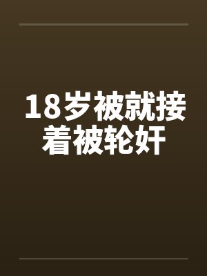 18岁被就接着被轮奸by佚名笔趣阁无弹窗封面