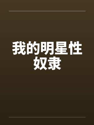 我的明星性奴隶笔趣阁无弹窗封面