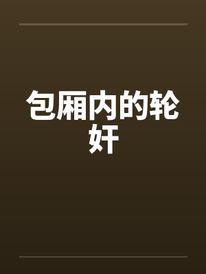 包厢内的轮奸by佚名笔趣阁无弹窗封面