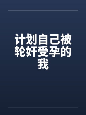 计划自己被轮奸受孕的我by佚名封面