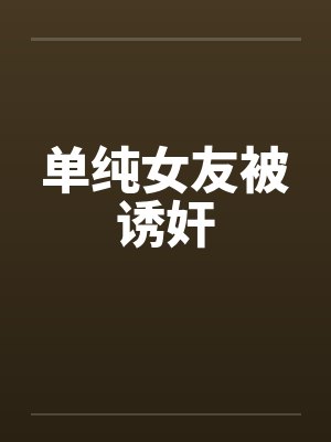单纯女友被诱奸by佚名笔趣阁无弹窗封面